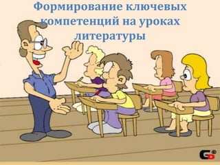 Формирование ключевых
компетенций на уроках
литературы

 