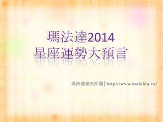 瑪法達2014
星座運勢大預言
瑪法達星座沙龍│http://www.mafalda.tw/

 