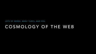 LOTS OF NERDS, MANY TUBES, AND YOU.

COSMOLOGY OF THE WEB

 