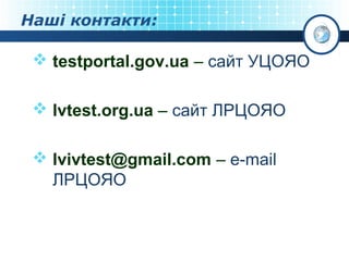 Наші контакти:

 testportal.gov.ua – сайт УЦОЯО
 lvtest.org.ua – сайт ЛРЦОЯО
 lvivtest@gmail.com – e-mail
ЛРЦОЯО

 