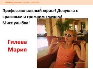 Dodo	
  Pizza.	
  Вечеринка	
  “Стиляги”	
  -­‐	
  2013-­‐2014	
  

Профессиональный	
  юрист!	
  Девушка	
  с	
  
красивым	
  и	
  громким	
  смехом!	
  	
  
Мисс	
  улыбка!	
  

Гилева	
  	
  
Мария	
  

 