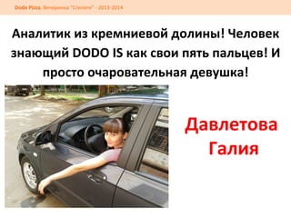 Dodo	
  Pizza.	
  Вечеринка	
  “Стиляги”	
  -­‐	
  2013-­‐2014	
  

Аналитик	
  из	
  кремниевой	
  долины!	
  Человек	
  
знающий	
  DODO	
  IS	
  как	
  свои	
  пять	
  пальцев!	
  И	
  
просто	
  очаровательная	
  девушка!	
  

	
  

Давлетова	
  
	
  Галия	
  

 