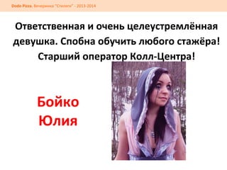  

Dodo	
  Pizza.	
  Вечеринка	
  “Стиляги”	
  -­‐	
  2013-­‐2014	
  

Ответственная	
  и	
  очень	
  целеустремлённая	
  
девушка.	
  Спобна	
  обучить	
  любого	
  стажёра!	
  
Старший	
  оператор	
  Колл-­‐Центра!	
  	
  	
  

Бойко	
  
Юлия	
  

 