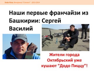 Dodo	
  Pizza.	
  Вечеринка	
  “Стиляги”	
  -­‐	
  2013-­‐2014	
  

Наши	
  первые	
  франчайзи	
  из	
  
Башкирии:	
  Сергей	
  	
  
Василий	
  

Жители	
  города	
  
Октябрьский	
  уже	
  
кушают	
  “Додо	
  Пиццу”!	
  

 