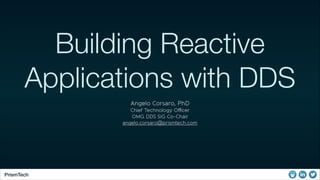 Building Reactive
Applications with DDS
Angelo Corsaro, PhD
Chief Technology Oﬃcer
OMG DDS SIG Co-Chair
angelo.corsaro@pri...