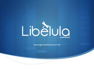 www.agencialibelula.com.br

S

 