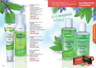Дневной крем, 50 мл

код 1104023
увлажняет и матирует кожу,
	 устраняет жирный блеск
препятствует размножению бактерий
предотвращает возникновение
прыщей и комедонов
способствует нормализации работы
сальных желез
предупреждает воспаления и
раздражения кожи
фактор защиты SPF 15 защищает
кожу от ультрафиолета

100,00 грн

Купи два продукта со
стр. 22-23 и получи очищающий
гель всего за 9,99 грн! 0,8 бб

КАЛЕЙДОСКОП
ПОДАРКОВ!

4,7 бб

55,99 грн
Очищающая пенка, 150 мл

1104049

код 1104049
эффективно снимает макияж и
	 удаляет загрязнения
глубоко очищает поры кожи
предотвращает образование акне
нормализует работу сальных желез
предупреждает воспаления
выравнивает цвет и улучшает текстуру кожи
придает ощущение чистоты и свежести

75,00 грн

5 бб

59,99 грн
Очищающий гель, 150 мл

Уход за кожей лица

1104023

1104021

1104022

код 1104021
очищает кожу, препятствуя
возникновению прыщей и комедонов
способствует нормализации работы
сальных желез
устраняет жирный блеск
снимает раздражения и
	 воспаления кожи

70,00 грн

4,2 бб

49,99 грн
Восстанавливающий
тоник, 150 мл

код 1104022
тонизирует и увлажняет кожу
нормализирует работу сальных желез
уменьшает жирный блеск
делает кожу упругой,
	 гладкой и однородной

65,00 грн

стр. 2

3,3 бб

39,99 грн
АР

И

АС

И

КР

22

ПОД

ВО

!

23

 