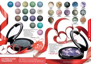 1301044
мерцающая
сирень

1301045
фисташковый

1301046
богатство
изумруда

1301047
голубой
аквамарин

1301061
Луна
1301049
северный
мох

1301053
звездное
небо

1301065
звездная мечта

1301066
магия Венеры

1301068
вечерняя зоря

1301069
пурпурное сияние

1301070
тайны галактики

1301071
ночное небо

1301073
изумрудный дождь

1301074
Юпитер

1301051
нежный
бриллиант

1301050
дымчатый
топаз

1301054
бархатная
фиалка

1301055
ночное
сияние

1301056
северный
кедр

1301052
морозный
каштан

1301063
Млечный путь

1301067
загадочный Плутон

1301048
нежная
роза

1301062
Солнце

1301059
морская
гладь

Одноцветные запеченные тени
Terracotta Mono, 4,5 г
насыщенный цвет и элегантный
перламутровый блеск
увлажняющие компоненты
нежная бархатная текстура
светоотражающие частицы
скрывают мелкие морщинки
широкая цветовая гамма

97,00 грн

1301072
Сатурн

Декоративная косметика

1301043
небесная
синева

1301060
якодная
фиерия

3,8 бб

це
н

грн

п ер

а!

9
44,9
су

Запеченные тени
Terracotta Harmony Mono, 4,5 г
идеально подобранная гамма оттенков
уход за кожей век
нежная, бархатистая текстура
стойкий насыщенный цвет и
перламутровый блеск
можно наносить влажным
аппликатором

115,00 грн

4,2 бб

49,99 грн
КАЛЕЙДОСКОП
ПОДАРКОВ!
32

Приобрети косметику со
стр. 30-41 на сумму 59,99 грн и 5 бб
купи набор кисточек за 49,99 грн!

Оттенки продуктов в каталоге могут незначительно
отличаться от реальных оттенков продуктов.

33

 