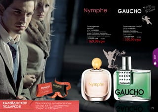 Туалетная вода Gaucho*

Туалетная вода
Nymphe*

90 мл, код 1107053
Легкая, как дуновение весеннего
ветерка… Утонченный, женственный
аромат туалетной воды Nymphe придётся
по душе нежной, романтичной девушке.

220,00 грн

14,2 бб

225,00 грн

13,1 бб

155,99 грн

EDT

169,99 грн

100 мл, код 1107025
Аромат для настоящих
романтиков. Оригинальное
сочетание нот сандала, базилика,
сосны и сирени.

стр. 2

АР

КАЛЕЙДОСКОП
ПОДАРКОВ!
70

И

АС

И

КР
ПОД

ВО

!

При покупке туалетной воды
со стр. 64-77 , косметичка
"Одри" за 9,99 грн! 0,8 бб

* Нимфе

* Гаучо

71

 