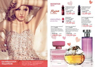 Парфюмированный
дезодорант-спрей
Reina
150 мл, код 1107019

38,00 грн

2,8 бб

32,99 грн
Шариковый
дезодорант Reina
50 мл, код 1107049

30,00 грн

2,2 бб

25,99 грн
Туалетная вода Incentive*

50 мл, код 1107054
Модный вечерний парфюм для
настоящей кокетки! Оригинальное
сочетание свежих нот клементина и
лимона дополнено сладкой ванилью
и мускусом.

180,00 грн

12,6 бб

149,99 грн

КАЛЕЙДОСКОП
ПОДАРКОВ!
76

При покупке туалетной воды
со стр. 64-77 , косметичка
"Одри" за 9,99 грн! 0,8 бб

Туалетная вода Reina*

70 мл, код 1107040
Туалетная вода для современной
бизнес-леди. Оригинальное сочетание
сладких нот персика и жимолости со
свежим ароматом лимона и пряными
нотами специй.

270,00 грн

Парфюмированный
дезодорант-спрей
Amazing

150 мл, код 1107012

38,00 грн

2,8 бб

32,99 грн
Туалетная вода Amazing *

85 мл, код 1107041
Amazing – аромат для
истинной леди! Свежие
ноты апельсина гармонично
дополнены мягким ароматом
ванили, жасмина и пачули.

270,00 грн

13,4 бб

159,99 грн

13,4 бб

159,99 грн

* Эмейзинг

* Инсентив
* Рейна

77

 