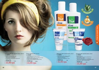 Уход за кожей лица
Очищающий гель против акне, 150 мл
код 1104054
глубоко очищает кожу
эффективно предотвращает
возникновение комедонов
способствует нормализации выделения
кожного жира

47,00 грн

2,8 бб

33,99 грн
86

Тоник против акне, 150 мл
код 1104055
способствует нормализации работы
	 сальных желез
бережно отшелушивает ороговевшие клетки
предотвращает закупорку пор
придает коже здоровый, ухоженный вид

47,00 грн

2,8 бб

33,99 грн

Дневной крем против акне, 50 мл
код 1104056
нормализует работу сальных желез
предотвращает возникновение
прыщей и комедонов
поддерживает гидробаланс кожи

50,00 грн

3 бб

35,99 грн

Ночной крем против акне, 50 мл

код 1104062
легкая формула
обеспечивает интенсивное увлажнение и
восстановление кожи
помогает предотвратить и способствует
уменьшению проявления существующего акне
нормализует работу сальных желез

50,00 грн

3 бб

35,99 грн

87

 