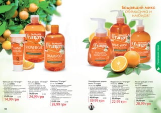 Природная серия

Бодрящий микс
апельсина и
имбиря!

Крем для рук "O’ranger"

Гель для душа "O’ranger"

75 мл, код 1109054
легкая текстура крема быстро
впитывается
интенсивно увлажняет и успокаивает
кожу, придает ей мягкость
экстракты цветов апельсина и имбиря
освежают кожу и способствуют
нормализации гидробаланса

375 мл, код 1103111
современная формула геля
бережно ухаживает за кожей
экстракты цветов апельсина и
имбиря помогают поддерживать
баланс влаги в коже

25,00 грн

1,3 бб

14,99 грн

38,00 грн

2,1 бб

24,99 грн

Шампунь "O’ranger"
375 мл, код 1108113
мягкая формула бережно очищает
волосы и придает ощущение
свежести
экстракт цветов апельсина
успокаивает кожу головы и придает
естественный блеск волосам
экстракт имбиря улучшает рост
волос и предотвращает появление
перхоти
рекомендован для нормальных и
	 жирных волос

45,00 грн

2,4 бб

28,99 грн

98

Пенообразное жидкое
мыло "O’ranger"
300 мл, код 1109050
легкая пенообразная формула
экстракты цветов апельсина и
имбиря помогают восстановить
гидробаланс кожи, придают
ей мягкость и нежность
легкий аромат апельсина
дарит ощущение свежести

48,00 грн

3,3 бб

39,99 грн

Жидкое мыло "O’ranger"
300 мл, код 1109046
экстракты цветов апельсина
и имбиря помогают
нормализовать водный баланс
уникальная формула придает
коже мягкость и помогает
сохранить ее молодость
приятный аромат превращает
мытье рук в поистине
приятную процедуру

35,00 грн

1,9 бб

22,99 грн

Лосьон для рук и тела
"O’ranger"

300 мл, код 1103115
экстракты цветов апельсина и
имбиря помогают сохранить
молодость кожи, делают ее
более упругой и эластичной
восстанавливающие свойства
лосьона помогают нормализовать
водный баланс кожи
рекомендован для ежедневного
применения

38,00 грн

2,4 бб

28,99 грн

99

 