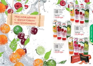 1104001
1104002

1104004

1104003

Скраб для лица, 100 мл
код 1104001 - абрикосовый
код 1104002 - ягодный
код 1104003 - вишневый
код 1104004 - лаймовый

28,00 грн

1,7 бб

19,99 грн
1103005

1103008
1103006
1103007

Крем для рук и тела, 200 мл
код 1103005 - абрикосовый
код 1103006 - ягодный
код 1103007 - вишневый
код 1103008 - лаймовый
Любой крем для рук и тела

32,00 грн

2,2 бб

25,99 грн
1104005
1104006

1104008

Фруктовая серия

Наслаж дение
с фрук товым
настроением!

Любой скраб для лица

1104007

Маска-пленка, 150 мл
код 1104005 - абрикосовая
код 1104006 - ягодная
код 1104007 - вишневая
код 1104008 - лаймовая
Любая маска-пленка

38,00 грн

2,5 бб

29,99 грн

стр. 2

АР

И

АС

И

КР

108

ПОД

ВО

!

109

 