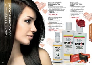 код 1108034
содержит комплекс витаминов и протеинов
интенсивно питает и укрепляет нормальные и сухие
волосы, предотвращает их выпадение
яблочные аминокислоты придают волосам здоровый
блеск и способствуют регенерации кожи головы
стимулирует рост волос, придает им здоровый,
ухоженный вид

115,00 грн

6,7 бб

79,99 грн

Шампунь против
выпадения волос HAIRIN
для жирных волос, 150 мл

код 1108035
содержит комплекс витаминов и протеинов
эффективно питает и укрепляет жирные
волосы, предотвращает их выпадение
способствует нормализации работы
сальных желез, предотвращая быстрое
	 загрязнение волос
яблочные аминокислоты эффективно
очищают волосы, способствуют
регенерации клеток кожи головы
стимулирует рост волос, придает им
здоровый, ухоженный вид

115,00 грн

6,7 бб

79,99 грн

Сыворотка против выпадения
волос HAIRIN, 100 мл

код 1108033
улучшенная формула эффективно
предотвращает выпадение волос
обогащена витаминами, протеинами и
фруктовыми кислотами
интенсивно питает кожу головы и корни
волос, укрепляя их
содержит аминокислоты способствующие
восстановлению ослабленных волос
придает волосам жизненную силу, блеск
и объем

135,00 грн

Уход за волосами

Опыт + Инновации =
роскошные волосы!

Шампунь против выпадения
волос HAIRIN для сухих и
нормальных волос, 150 мл

8,4 бб

99,99 грн

1108034
1108035

1108033

стр. 2

АР

И

АС

И

КР

110

ПОД

ВО

!

111

 
