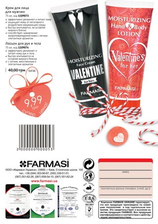 Крем для лица
для мужчин
75 мл, код 1109073
эффективно увлажняет и питает кожу
защищает кожу от негативного
воздействия окружающей среды
быстро впитывается, не оставляя
жирного блеска
способствует заживлению
микроповреждений кожи с легким,
элегантным ароматом

Лосьон для рук и тела
75 мл, код 1109074
эффективно увлажняет и
питает кожу рук и тела
быстро впитывается не
оставляя жирного блеска
с легким, женственным и
элегантным ароматом

40,00 грн

0,8 бб

це
н

грн

п ер

а!

9,99
су

Закажи на myfarmasi.kiev.ua

ООО «Фармаси Украина», 03680, г. Киев, Столичное шоссе, 100
тел.: +38 (044) 303-90-87, (050) 339-51-51,
(067) 551-62-26, (067) 658-54-10, (067) 551-62-24

(ФИО)

www.farmasi.ua
(контактные данные (телефон, e-mail, др.))

148

Компания FARMASI UKRAINE гарантирует,
что вся продукция произведена по новейшим технологиям и под тщательным контролем. Это свидетельствует о высоком качестве продукции FARMASI. Вся продукция
сертифицирована в соответствии с действующим законодательством.

 