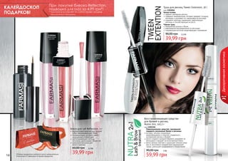 При  покупке блеска Reflection,
подводка для глаз за 4,99 грн*!

КАЛЕЙДОСКОП
ПОДАРКОВ!

Тушь для ресниц Tween Extension, 18 г
код 1301016
Белая основа
эффект накладных ресниц
содержит микроволокна, которые придают толщину
ресницам и удлиняют их, наращивая на кончиках
содержит комплекс керамидов, укрепляющих
ресницы и способствующих их росту
Черная тушь
невероятная длина и объем
равномерное распределение по ресницам
специальная кисточка предотвращает склеивание

* Компания оставляет за собой право замены
акционного продукта.

90,00 грн

1305046
сиреневая
дымка

3,3 бб

Декоративная косметика

39,99 грн
1305048
ягодный
микс

1305047
малиновый
щербет

Восстанавливающее средство
для бровей и ресниц
Nutra 2in1, 2х5,2 г

стр. 2

АР

14

И

АС

И

КР
ПОД

ВО

!

Оттенки продуктов в каталоге могут незначительно
отличаться от реальных оттенков продуктов.

Блеск для губ Reflection, 3 г
перламутровые микрочастицы придают
губам завораживающий блеск
инновационные пигменты дарят
насыщенный стойкий цвет
светоотражающие частицы
оптически увеличивают объем губ
идеальное решение для
	 яркого макияжа

60,00 грн

3,3 бб

39,99 грн

код 1301110
	 Революционное средство, призванное
подарить роскошные брови и ресницы.
экстракт чеснока стимулирует
	 кровообращение и помогает справиться с
выпадением ресниц и бровей
масло сладкого миндаля бережно ухаживает за
ресницами и придает им естественный блеск
масло арганы смягчает и защищает нежную кожу
век от негативного воздействия окружающей
среды, уменьшает раздражения и покраснения

90,00 грн

5 бб

59,99 грн

15

 