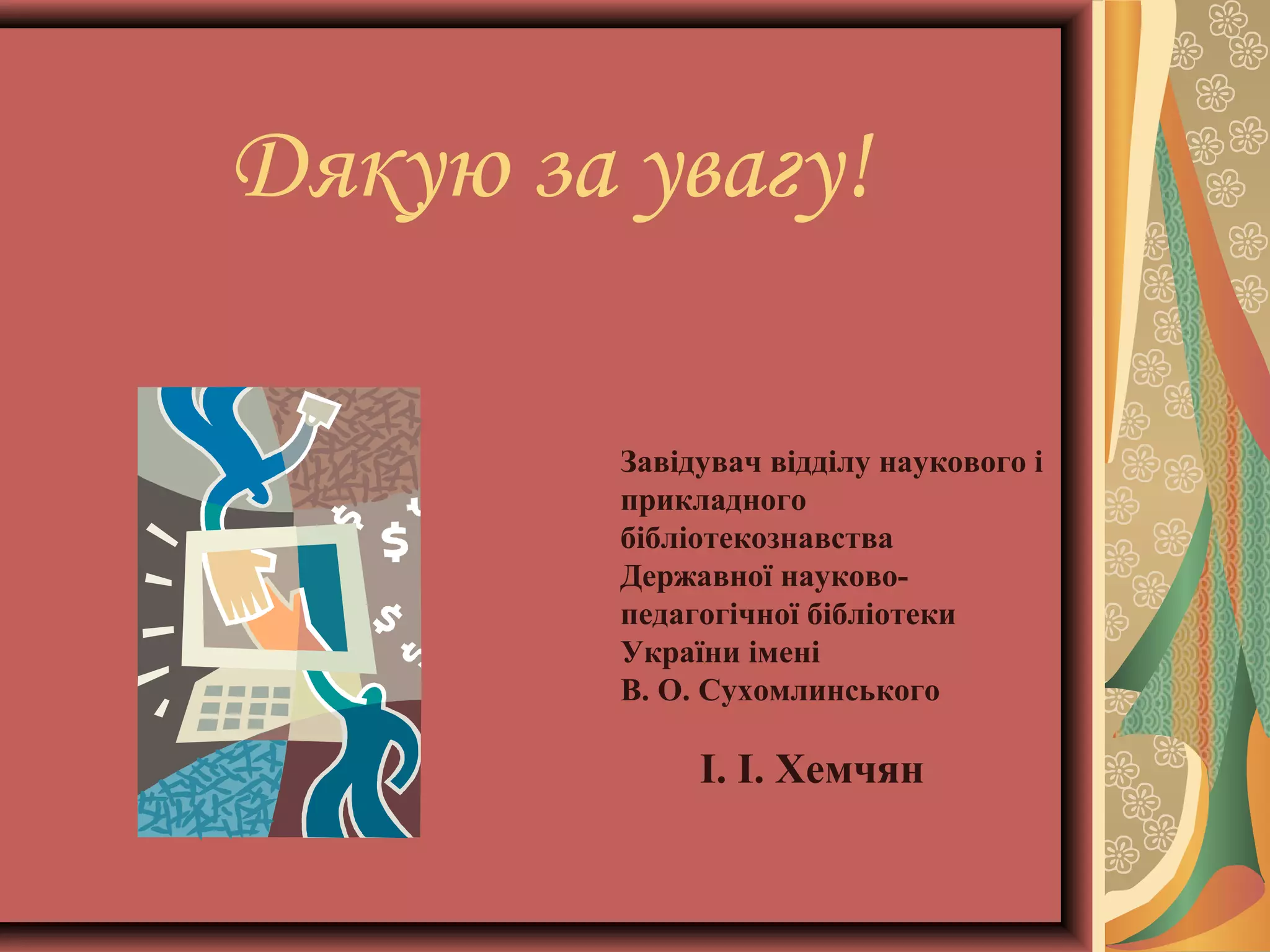Дякую за увагу!
Завідувач відділу наукового і
прикладного
бібліотекознавства
Державної науковопедагогічної бібліотеки
України імені
В. О. Сухомлинського

І. І. Хемчян

 
