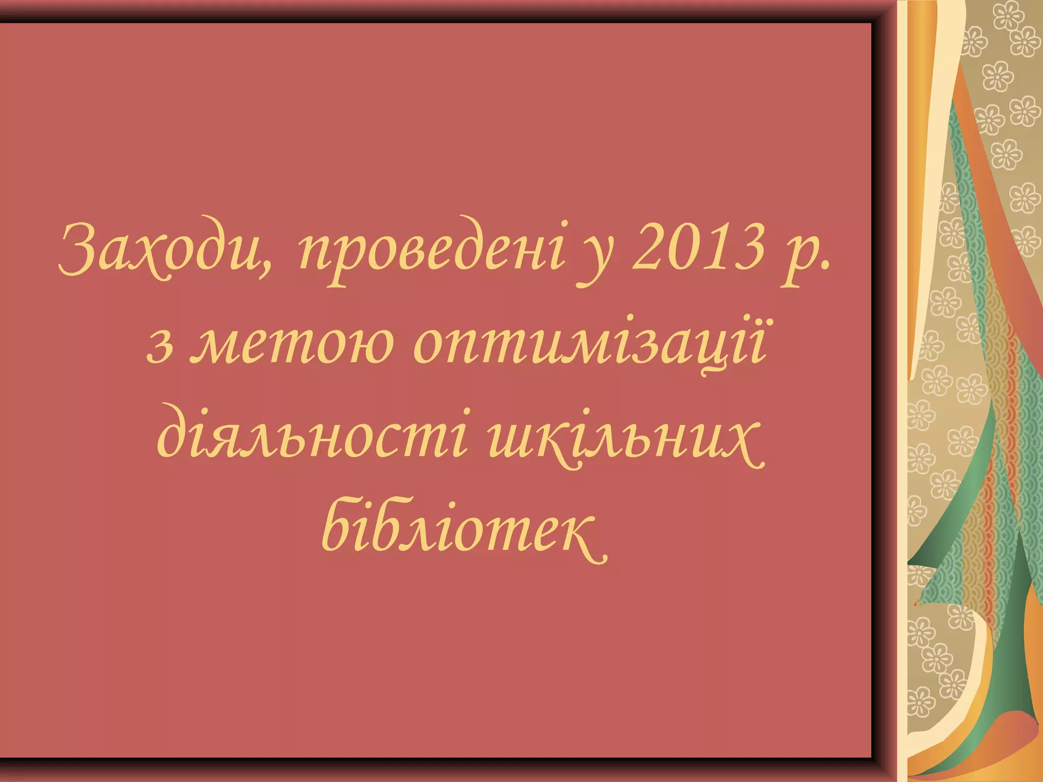 Заходи, проведені у 2013 р.
з метою оптимізації
діяльності шкільних
бібліотек

 