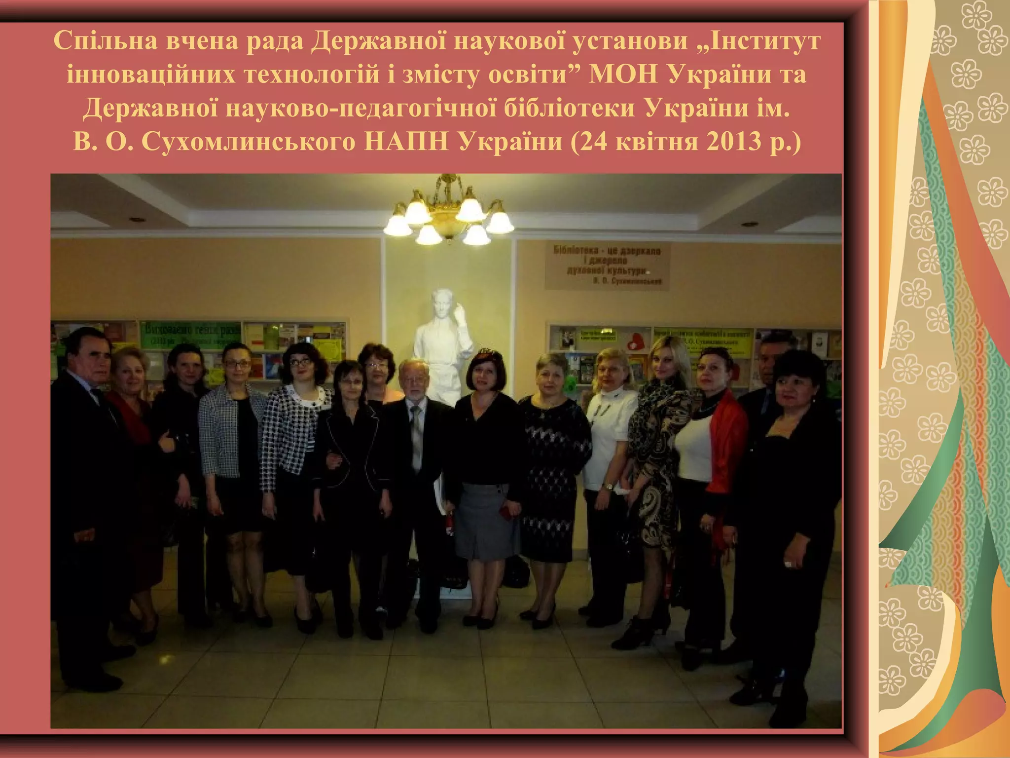 Спільна вчена рада Державної наукової установи „Інститут
інноваційних технологій і змісту освіти” МОН України та
Державної науково-педагогічної бібліотеки України ім.
В. О. Сухомлинського НАПН України (24 квітня 2013 р.)

 