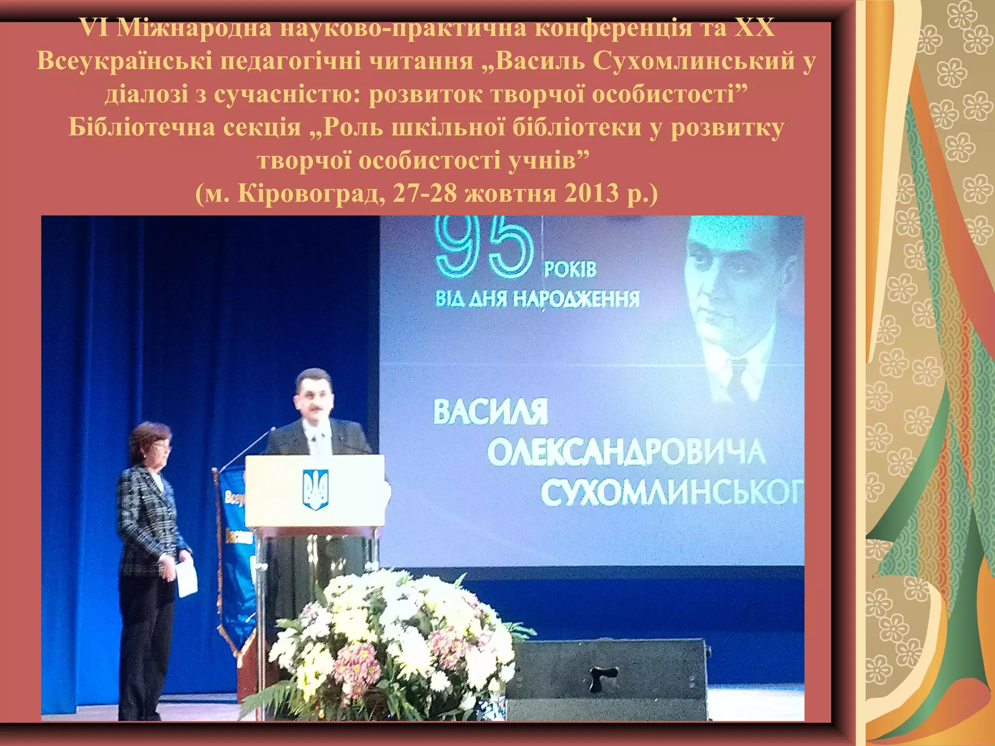 VI Міжнародна науково-практична конференція та ХX
Всеукраїнські педагогічні читання „Василь Сухомлинський у
діалозі з сучасністю: розвиток творчої особистості”
Бібліотечна секція „Роль шкільної бібліотеки у розвитку
творчої особистості учнів”
(м. Кіровоград, 27-28 жовтня 2013 р.)

 