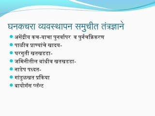 घनकचरा व्यवस्थापन समिुचीतर् तर्त्रज्ञाने
ं
असेंदीय कच-याचा पुनवार्यापर व पुनर्याचि आक्रिकरण
पाळीव पाण्यांचे खादयघरगुती खतखडडाजिमनीतील बांधीव खतखडडानाडेप पध्दतगांडुळखत पि आकया
बायोगॅस प्लॅन्ट

 