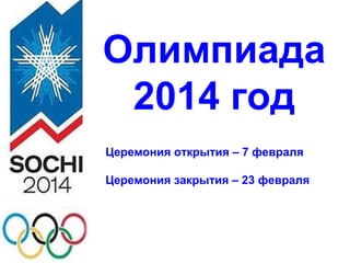 Олимпиада
2014 год
Церемония открытия – 7 февраля
Церемония закрытия – 23 февраля

 
