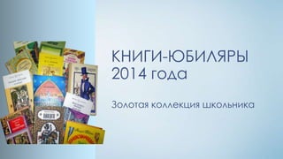 КНИГИ-ЮБИЛЯРЫ
2014 года
Золотая коллекция школьника

 