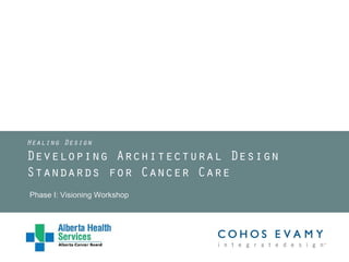 Healing Design

Developing Architectural Design
Standards for Cancer Care
Phase I: Visioning Workshop

 