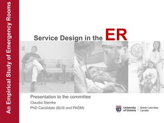 An Empirical Study of Emergency Rooms

Service Design in the

Presentation to the committee
Claudia Steinke
PhD Candidate (BUS and PADM)

ER

 