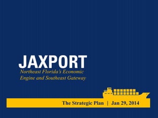 Northeast Florida’s Economic
Engine and Southeast Gateway

The Strategic Plan | Jan 29, 2014

 