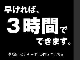 実際にセミナーでは作ってます。

 