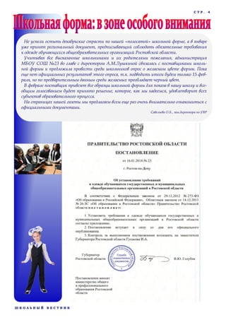 СТР.

Не успели остыть декабрьские страсти по нашей «полосатой» школьной форме, а в январе
уже принят региональный документ, предписывающий соблюдать обязательные требования
к одежде обучающихся общеобразовательных организаций Ростовской области.
Учитывая все высказанные школьниками и их родителями пожелания, администрация
МБОУ СОШ №23 во главе с директором А.М.Лушкиной связалась с поставщиками школьной формы и предложила провести среди школьников опрос о желаемом цвете формы. Пока
еще нет официальных результатов этого опроса, т.к. подводить итоги будем только 15 февраля, но по предварительным данным среди желаемых преобладает черный цвет.
В феврале поставщик привезет все образцы школьной формы для показа в нашу школу и всеобщим голосованием будет принято решение, которое, как мы надеемся, удовлетворит всех
субъектов образовательного процесса.
На страницах нашей газеты мы предлагаем всем еще раз очень внимательно ознакомиться с
официальными документами.
Савельева О.Б., зам.директора по УВР

ШКОЛЬНЫЙ

ВЕСТНИК

4

 