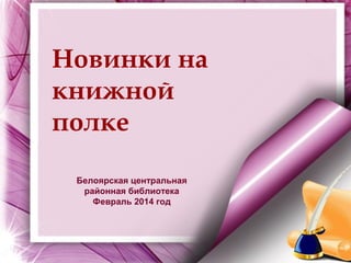 Новинки на
книжной
полке
Белоярская центральная
районная библиотека
Февраль 2014 год

 