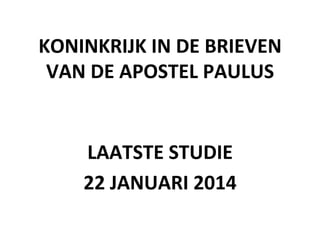 KONINKRIJK	
  IN	
  DE	
  BRIEVEN	
  
VAN	
  DE	
  APOSTEL	
  PAULUS	
  

LAATSTE	
  STUDIE	
  
22	
  JANUARI	
  2014	
  

 