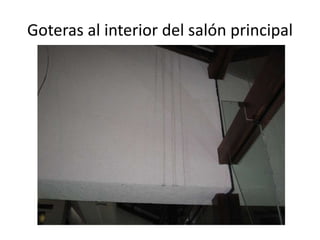 Goteras al interior del salón principal

 