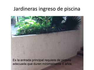 Jardineras ingreso de piscina

Es la entrada principal requiere de pintura
adecuada que duren mínimamente 6 años

 