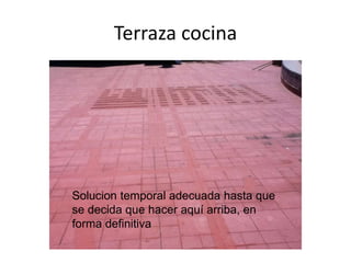Terraza cocina

Solucion temporal adecuada hasta que
se decida que hacer aquí arriba, en
forma definitiva

 