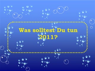 Was solltest Du tun
2011?

 