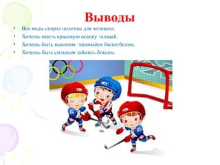 Выводы
•
•
•
•

Все виды спорта полезны для человека.
Хочешь иметь красивую осанку -плавай.
Хочешь быть высоким- занимайся баскетболом.
Хочешь быть сильным займись боксом.

 