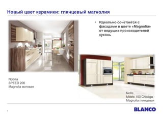 Новый цвет керамики: глянцевый магнолия
 Идеально сочетается с
фасадами в цвете «Magnolia»
от ведущих производителей
кухонь

Nobilia
SPEED 206
Magnolia матовая
Nolte
Matrix 150 Chicago
Magnolia глянцевая

3

 