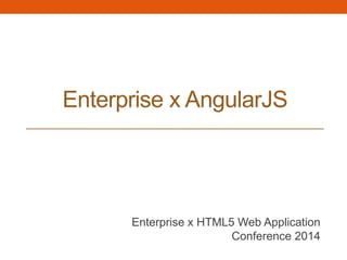Enterprise x AngularJS	

Enterprise x HTML5 Web Application
Conference 2014	

 