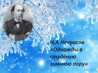 Н.А.Некрасов
«Однажды в
студёную
зимнюю пору»