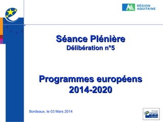 Séance Plénière
Délibération n°5

Programmes européens
2014-2020
Bordeaux, le 03 Mars 2014

1

 