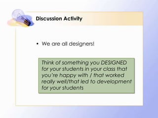 Discussion Activity

• We are all designers!
Think of something you DESIGNED
for your students in your class that
you’re happy with / that worked
really well/that led to development
for your students

 