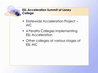 ESL Acceleration Summit at Laney
College

• Statewide Acceleration Project –
AIC
• 4 Peralta Colleges implementing
ESL Acceleration
• Other colleges at various stages of
ESL AIC

 