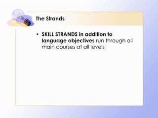 The Strands
• SKILL STRANDS in addition to
language objectives run through all
main courses at all levels

 