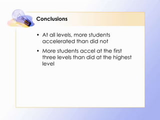 Conclusions
• At all levels, more students
accelerated than did not
• More students accel at the first
three levels than did at the highest
level

 