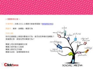 ─ 相關案例分享 ─
新聞標題：決勝２０１３通路行銷誰領風騷？[動腦雜誌442]
關鍵字：精準、接觸點、購買行為
內容大綱：
如何在通通路上掌握消費者的行為、進而找到準確的接觸點？
更重要的是、誘發他們的購買行為？
關鍵１用社群影響購物決策
關鍵２提供個人化服務
關鍵３要好玩又有趣
關鍵４試吃、宣傳單還是有效

 
