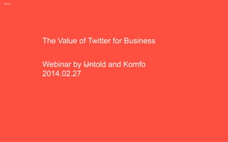 The Value of Twitter for Business

Webinar by Untold and Komfo
2014.02.27

 