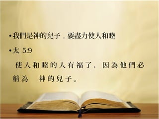 • 我們是神的兒子 , 要盡力使人和睦
• 太 5:9
   使 人 和 睦 的 人 有 福 了 ． 因 為 他 們 必 
稱 為 　 神 的 兒 子 。 

 